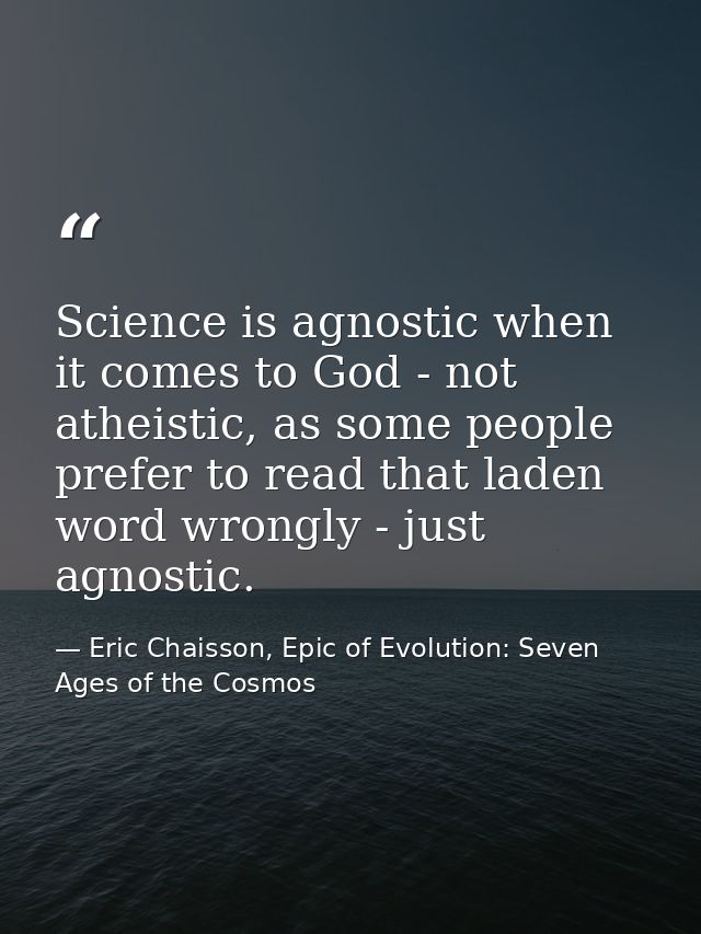 Science is agnostic when it comes to God - not atheistic, as some people prefer to read that laden word wrongly - just a — Eric Chaisson, Epic of Evolution: Seven Ages of the Cosmos