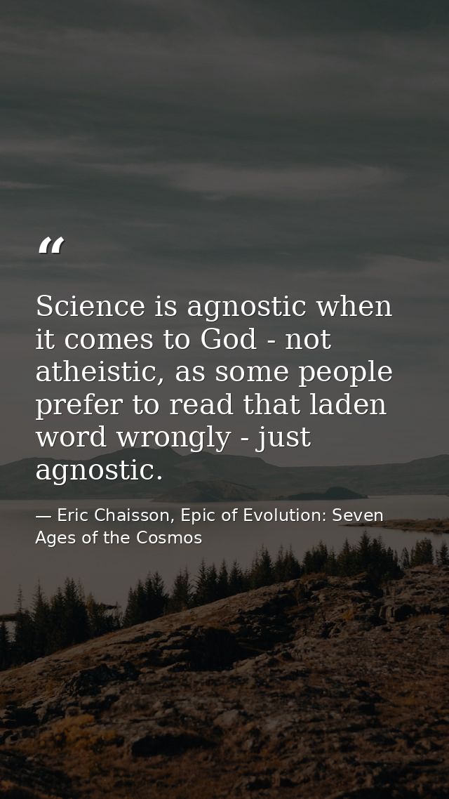 Science is agnostic when it comes to God - not atheistic, as some people prefer to read that laden word wrongly - just a — Eric Chaisson, Epic of Evolution: Seven Ages of the Cosmos