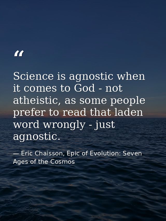 Science is agnostic when it comes to God - not atheistic, as some people prefer to read that laden word wrongly - just a — Eric Chaisson, Epic of Evolution: Seven Ages of the Cosmos