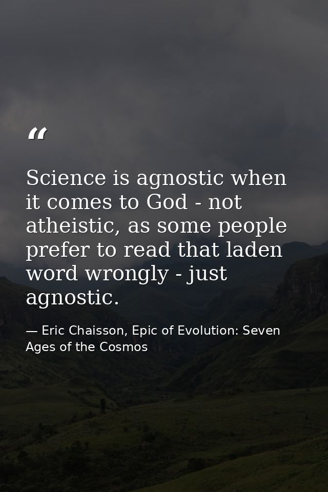 Science is agnostic when it comes to God - not atheistic, as some people prefer to read that laden word wrongly - just a — Eric Chaisson, Epic of Evolution: Seven Ages of the Cosmos