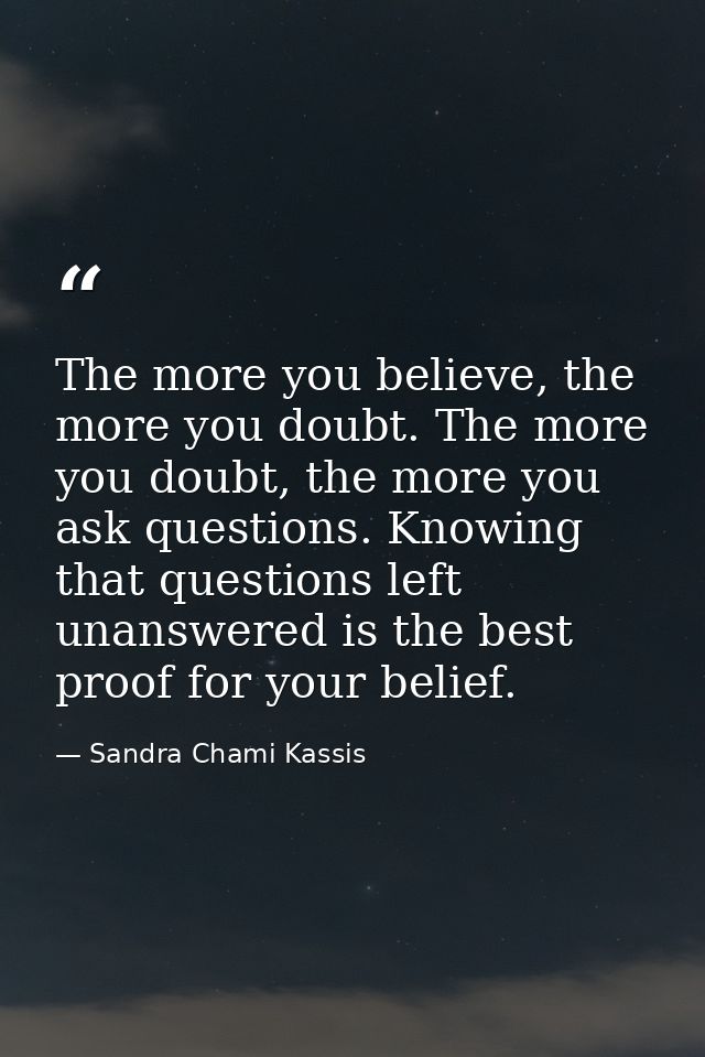 The more you believe, the more you doubt. The more you doubt, the more you ask questions. Knowing that questions left un — Sandra Chami Kassis