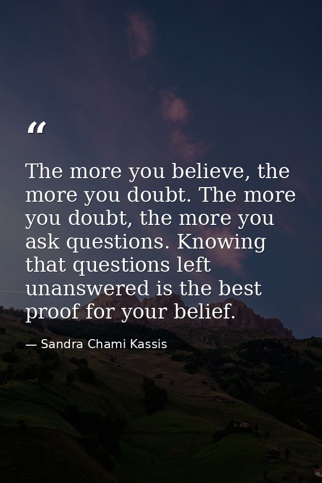 The more you believe, the more you doubt. The more you doubt, the more you ask questions. Knowing that questions left un — Sandra Chami Kassis
