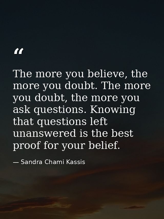 The more you believe, the more you doubt. The more you doubt, the more you ask questions. Knowing that questions left un — Sandra Chami Kassis