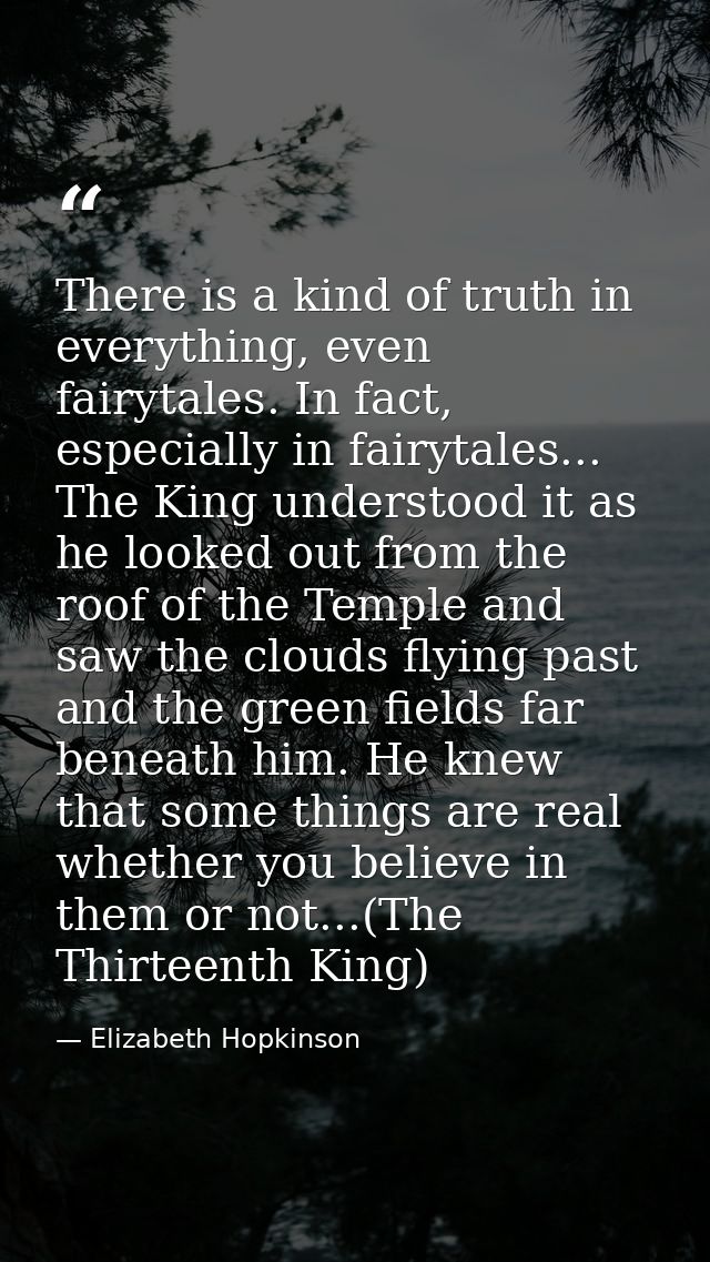 There is a kind of truth in everything, even fairytales. In fact, especially in fairytales... The King understood it as  — Elizabeth Hopkinson