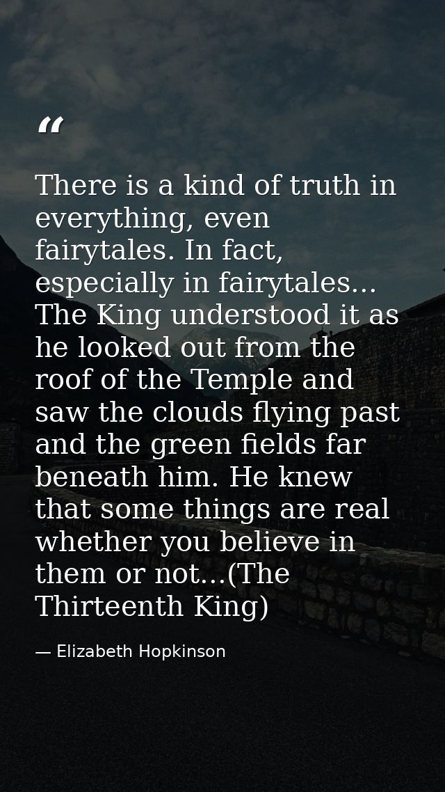 There is a kind of truth in everything, even fairytales. In fact, especially in fairytales... The King understood it as  — Elizabeth Hopkinson