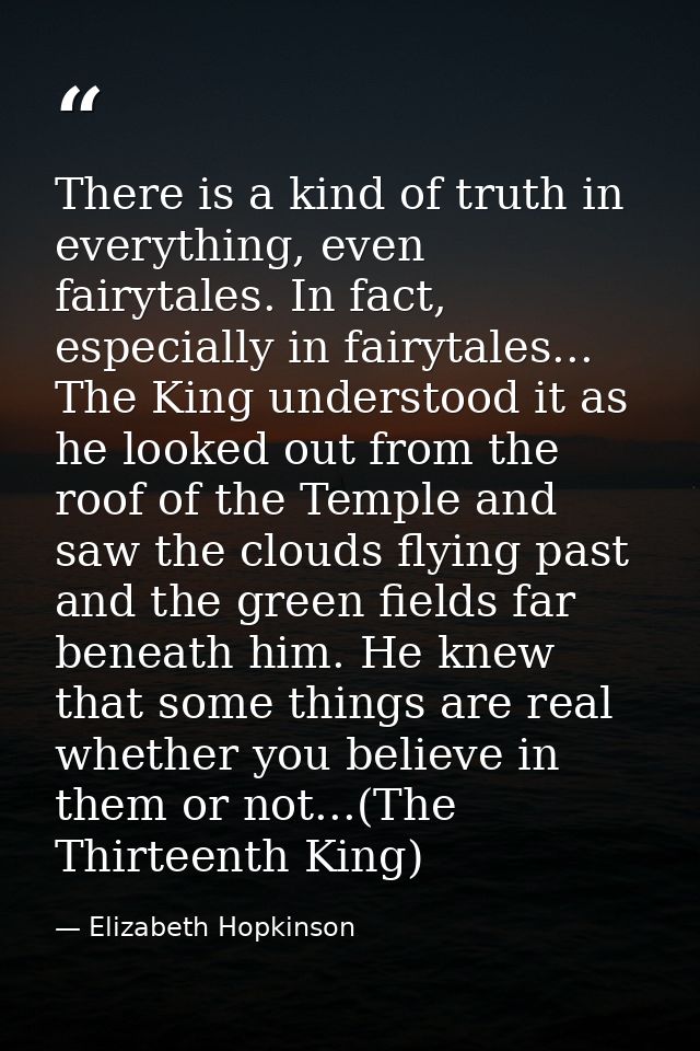 There is a kind of truth in everything, even fairytales. In fact, especially in fairytales... The King understood it as  — Elizabeth Hopkinson