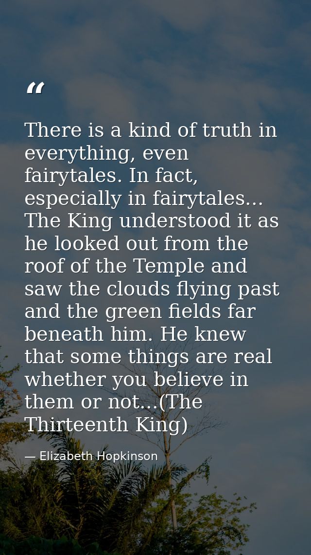 There is a kind of truth in everything, even fairytales. In fact, especially in fairytales... The King understood it as  — Elizabeth Hopkinson