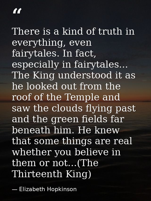 There is a kind of truth in everything, even fairytales. In fact, especially in fairytales... The King understood it as  — Elizabeth Hopkinson