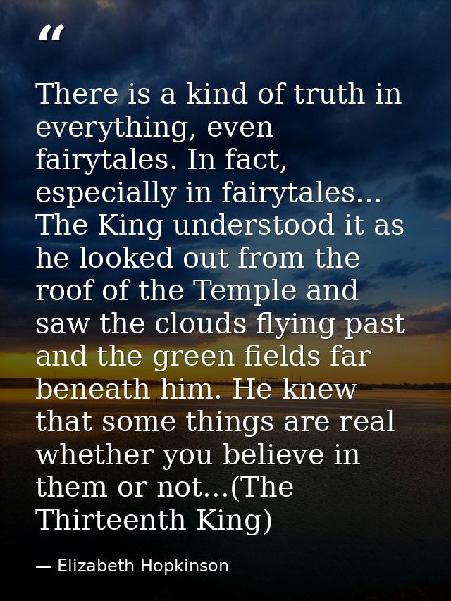 There is a kind of truth in everything, even fairytales. In fact, especially in fairytales... The King understood it as  — Elizabeth Hopkinson
