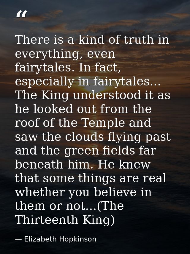 There is a kind of truth in everything, even fairytales. In fact, especially in fairytales... The King understood it as  — Elizabeth Hopkinson