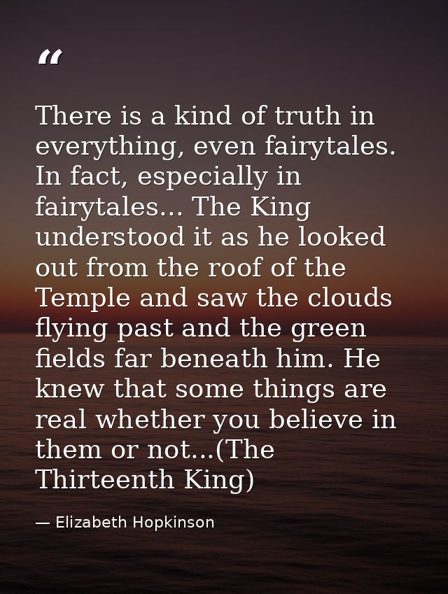 There is a kind of truth in everything, even fairytales. In fact, especially in fairytales... The King understood it as  — Elizabeth Hopkinson