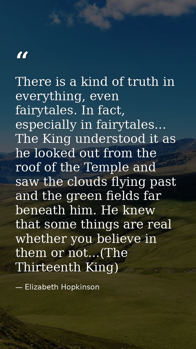 There is a kind of truth in everything, even fairytales. In fact, especially in fairytales... The King understood it as  — Elizabeth Hopkinson
