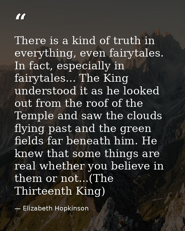 There is a kind of truth in everything, even fairytales. In fact, especially in fairytales... The King understood it as  — Elizabeth Hopkinson