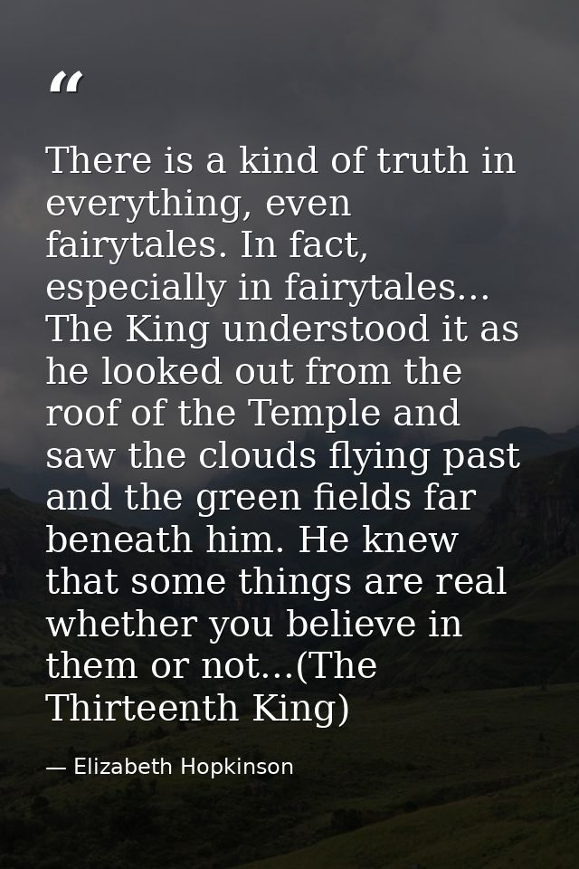 There is a kind of truth in everything, even fairytales. In fact, especially in fairytales... The King understood it as  — Elizabeth Hopkinson