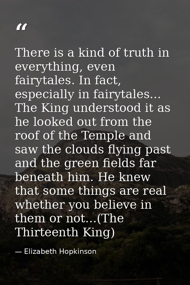 There is a kind of truth in everything, even fairytales. In fact, especially in fairytales... The King understood it as  — Elizabeth Hopkinson