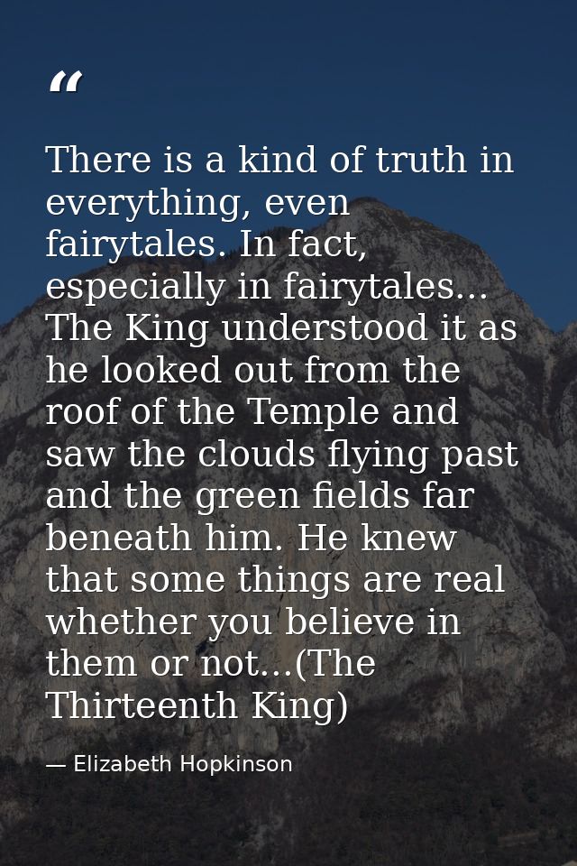 There is a kind of truth in everything, even fairytales. In fact, especially in fairytales... The King understood it as  — Elizabeth Hopkinson