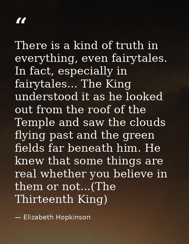 There is a kind of truth in everything, even fairytales. In fact, especially in fairytales... The King understood it as  — Elizabeth Hopkinson