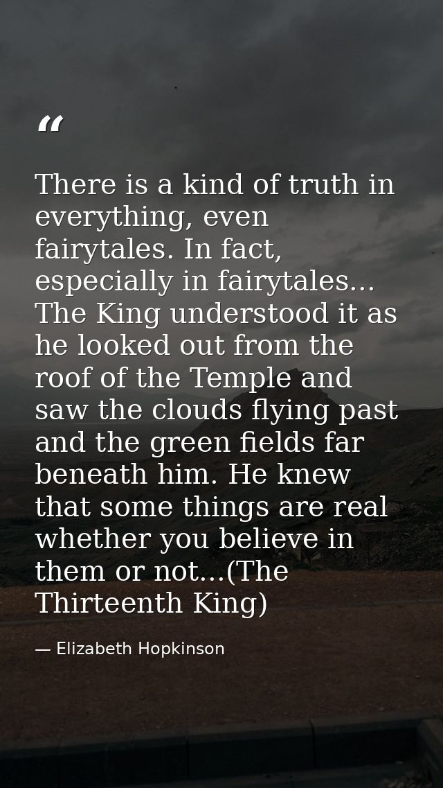 There is a kind of truth in everything, even fairytales. In fact, especially in fairytales... The King understood it as  — Elizabeth Hopkinson