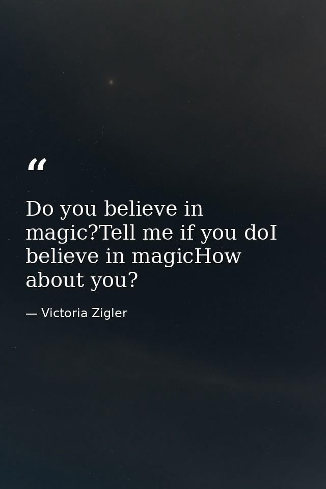 Do you believe in magic?Tell me if you doI believe in magicHow about you? — Victoria Zigler