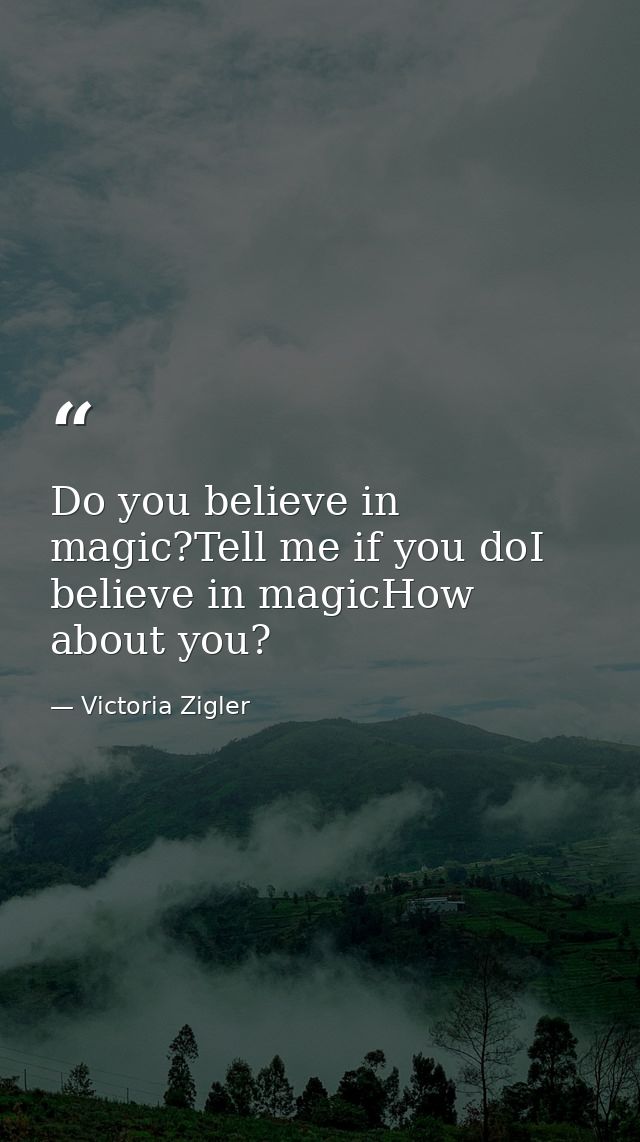Do you believe in magic?Tell me if you doI believe in magicHow about you? — Victoria Zigler