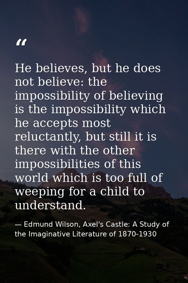 He believes, but he does not believe: the impossibility of believing is the impossibility which he accepts most reluctan — Edmund Wilson, Axel's Castle: A Study of the Imaginative Literature of 1870-1930