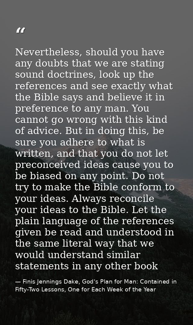 Nevertheless, should you have any doubts that we are stating sound doctrines, look up the references and see exactly wha — Finis Jennings Dake, God's Plan for Man: Contained in Fifty-Two Lessons, One for Each Week of the Year