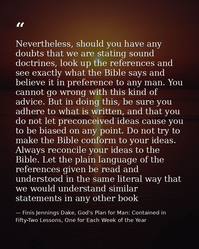 Nevertheless, should you have any doubts that we are stating sound doctrines, look up the references and see exactly wha — Finis Jennings Dake, God's Plan for Man: Contained in Fifty-Two Lessons, One for Each Week of the Year