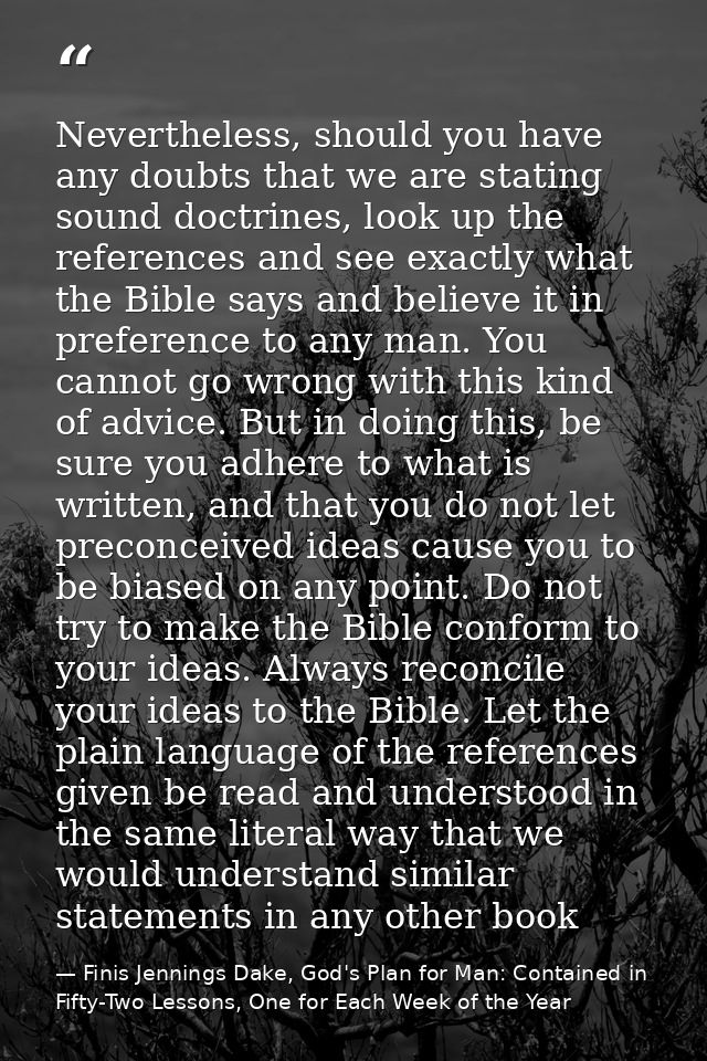 Nevertheless, should you have any doubts that we are stating sound doctrines, look up the references and see exactly wha — Finis Jennings Dake, God's Plan for Man: Contained in Fifty-Two Lessons, One for Each Week of the Year