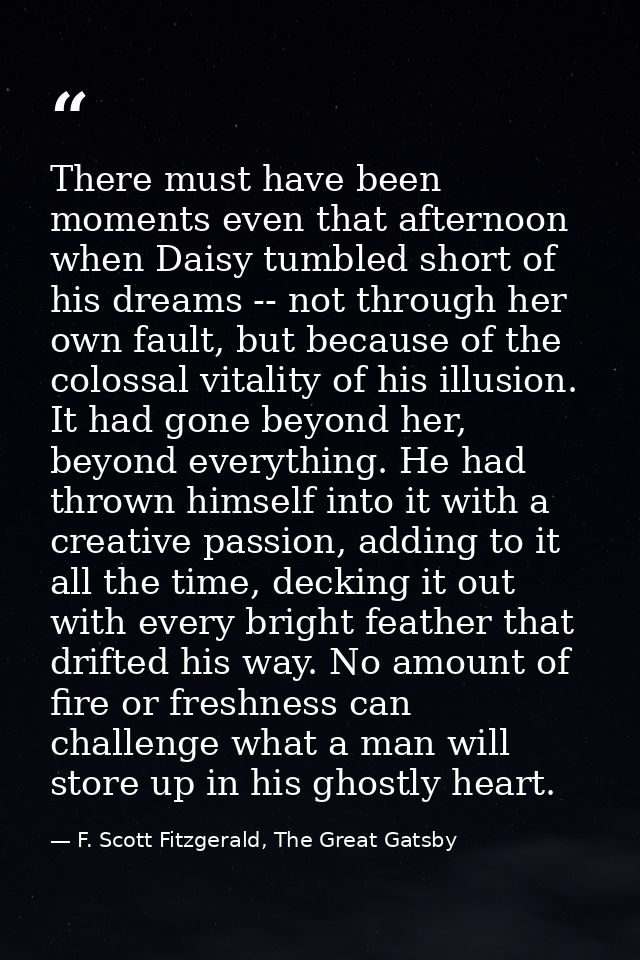 There must have been moments even that afternoon when Daisy tumbled short of his dreams -- not through her own fault, bu — F. Scott Fitzgerald, The Great Gatsby