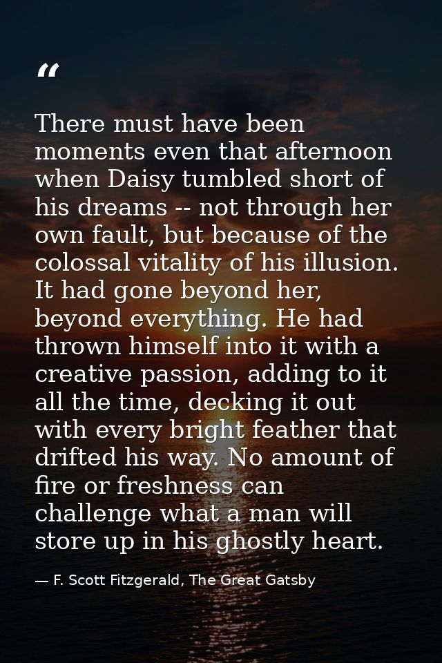 There must have been moments even that afternoon when Daisy tumbled short of his dreams -- not through her own fault, bu — F. Scott Fitzgerald, The Great Gatsby