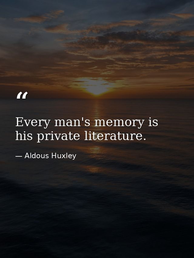 Every man's memory is his private literature. — Aldous Huxley