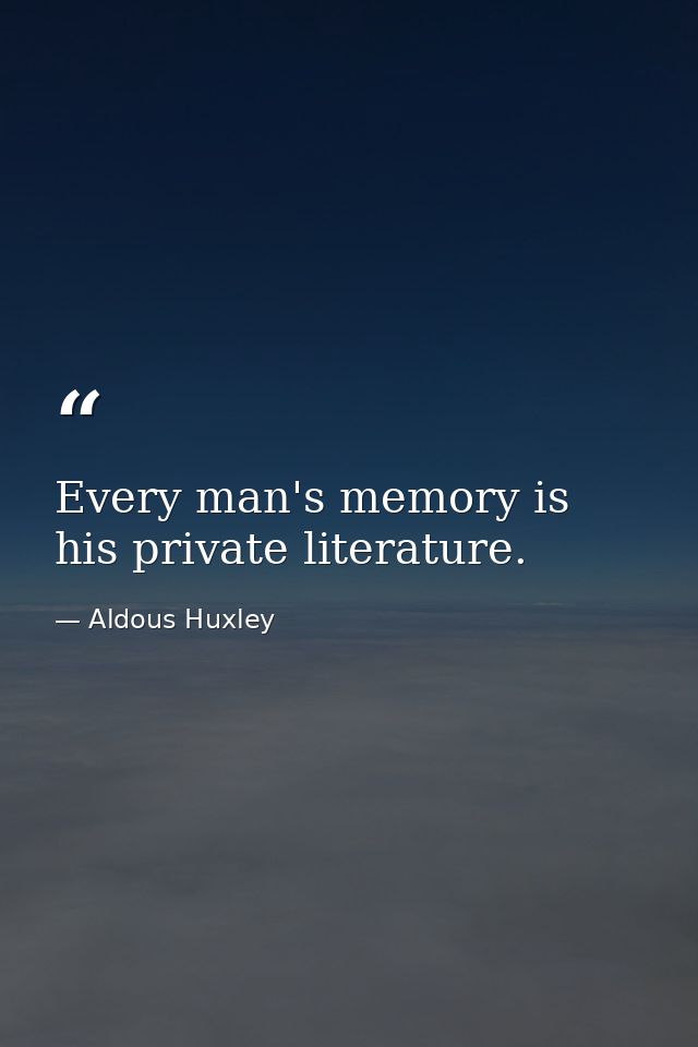 Every man's memory is his private literature. — Aldous Huxley