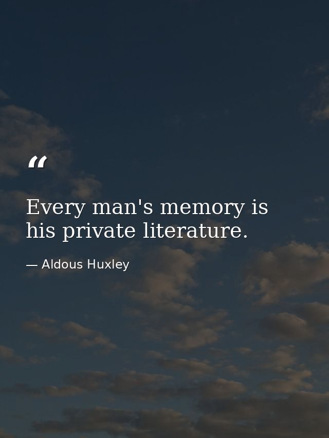 Every man's memory is his private literature. — Aldous Huxley