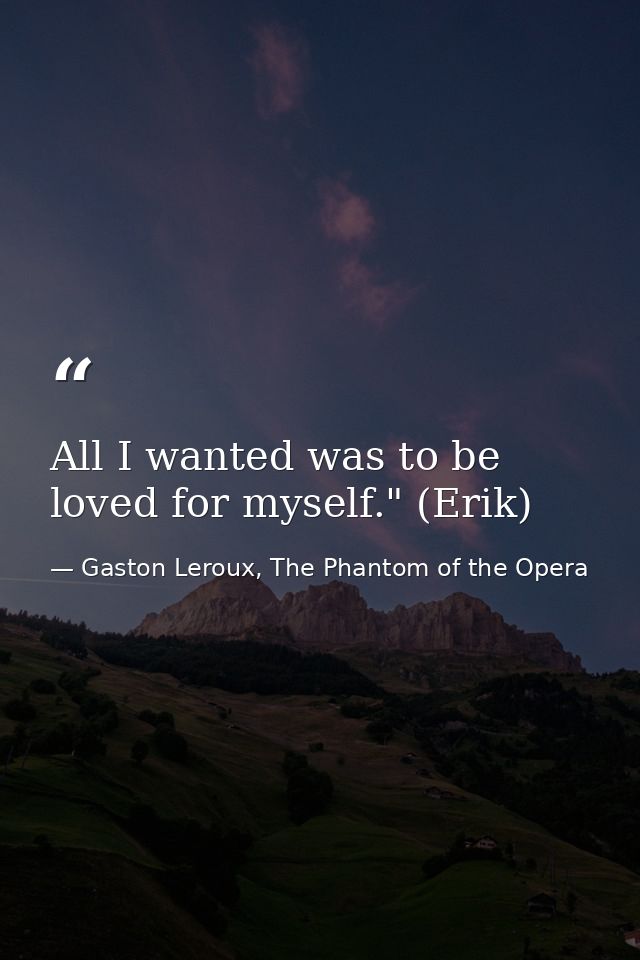 All I wanted was to be loved for myself." (Erik) — Gaston Leroux, The Phantom of the Opera