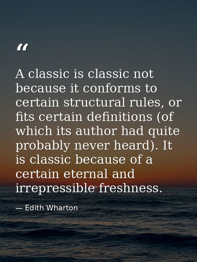 A classic is classic not because it conforms to certain structural rules, or fits certain definitions (of which its auth — Edith Wharton