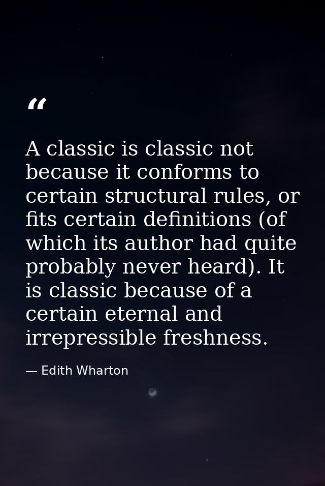 A classic is classic not because it conforms to certain structural rules, or fits certain definitions (of which its auth — Edith Wharton