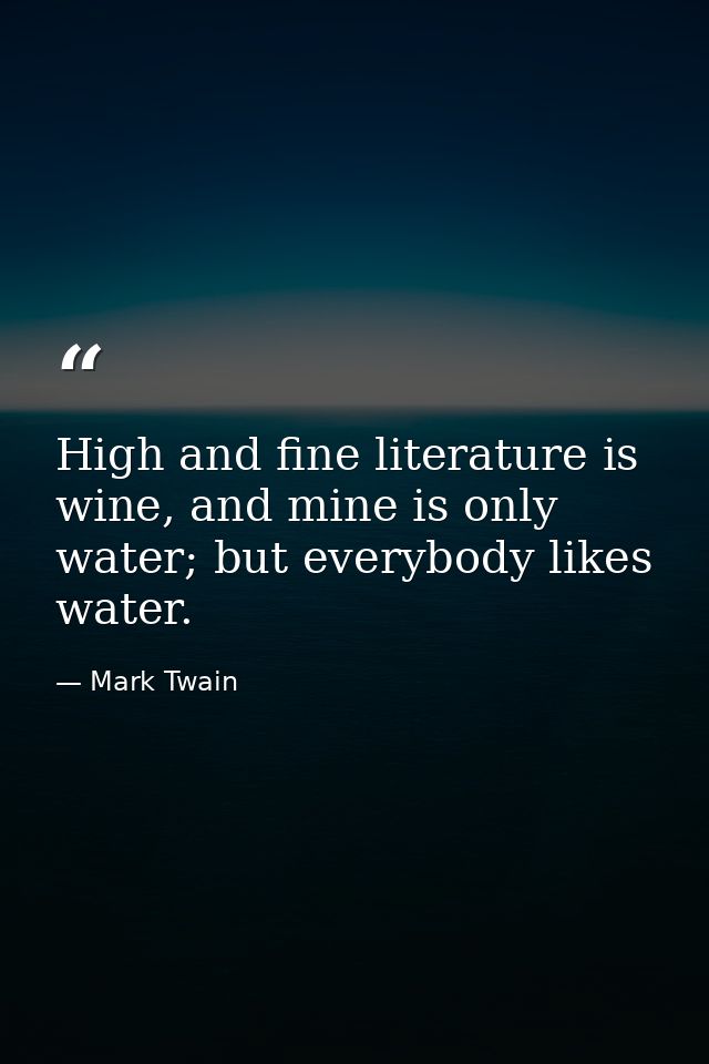 High and fine literature is wine, and mine is only water; but everybody likes water. — Mark Twain