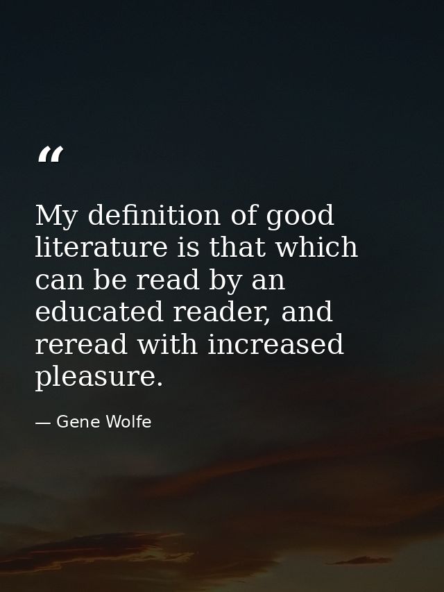 My definition of good literature is that which can be read by an educated reader, and reread with increased pleasure. — Gene Wolfe