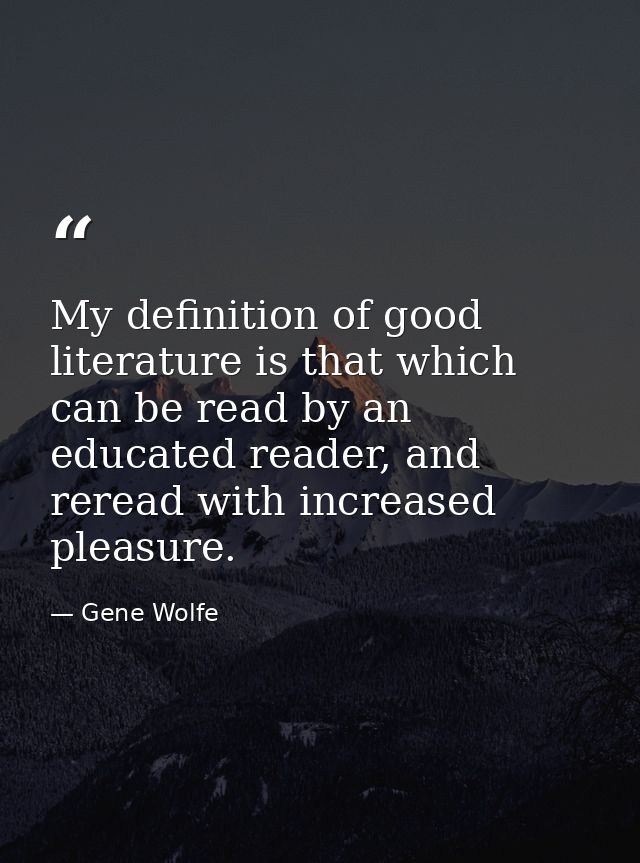 My definition of good literature is that which can be read by an educated reader, and reread with increased pleasure. — Gene Wolfe