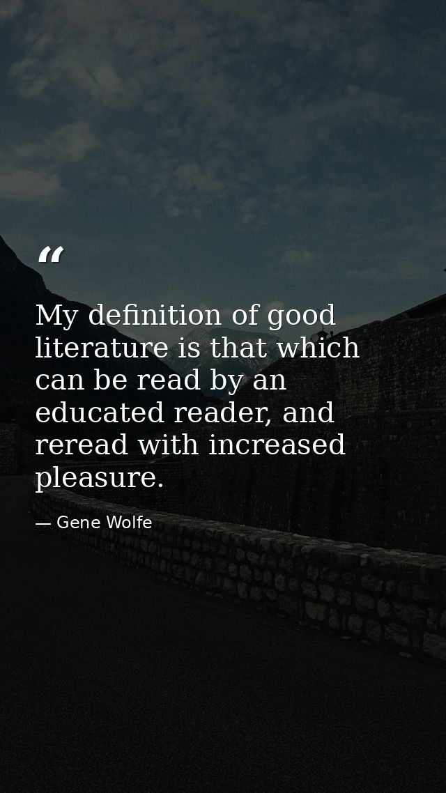 My definition of good literature is that which can be read by an educated reader, and reread with increased pleasure. — Gene Wolfe