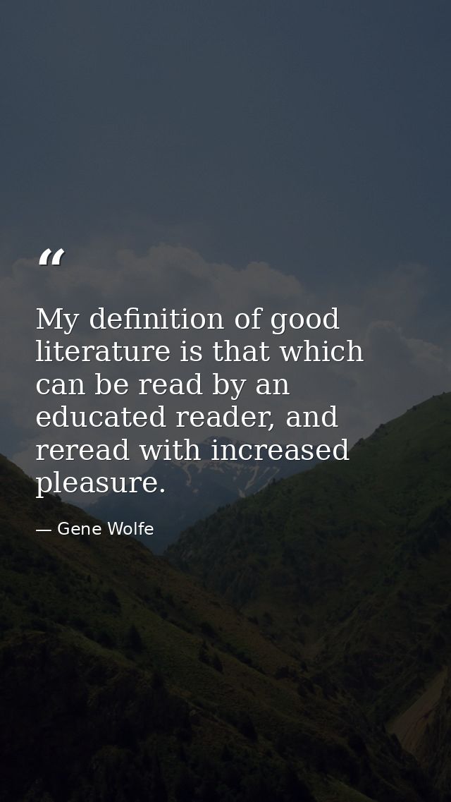 My definition of good literature is that which can be read by an educated reader, and reread with increased pleasure. — Gene Wolfe