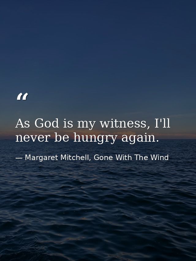 As God is my witness, I'll never be hungry again. — Margaret Mitchell, Gone With The Wind