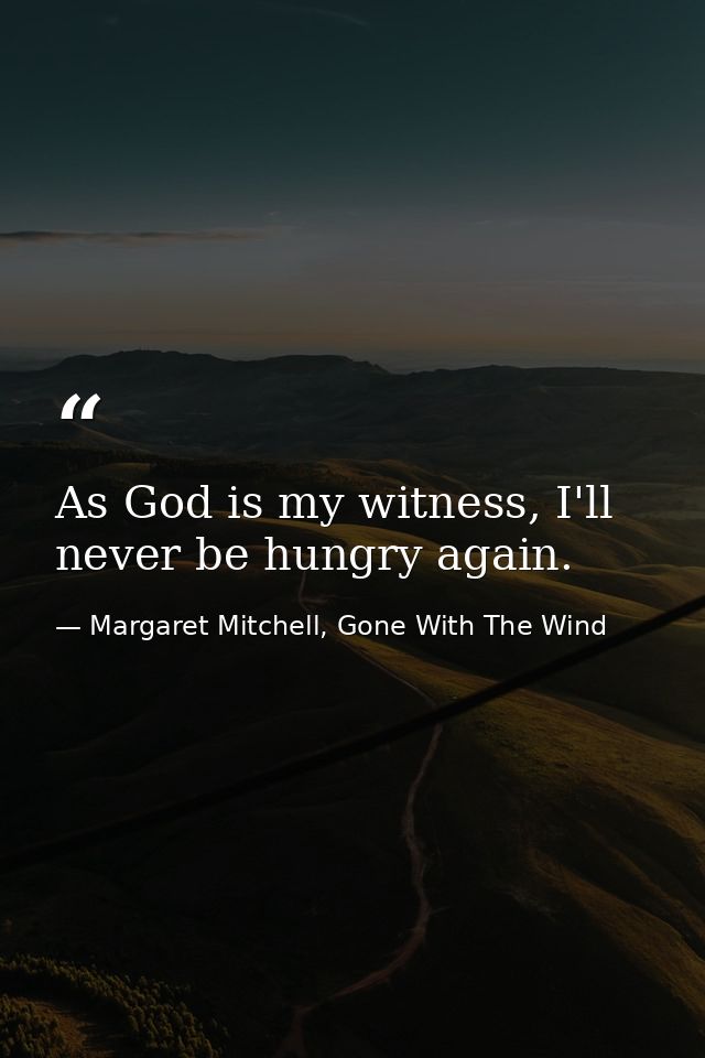 As God is my witness, I'll never be hungry again. — Margaret Mitchell, Gone With The Wind