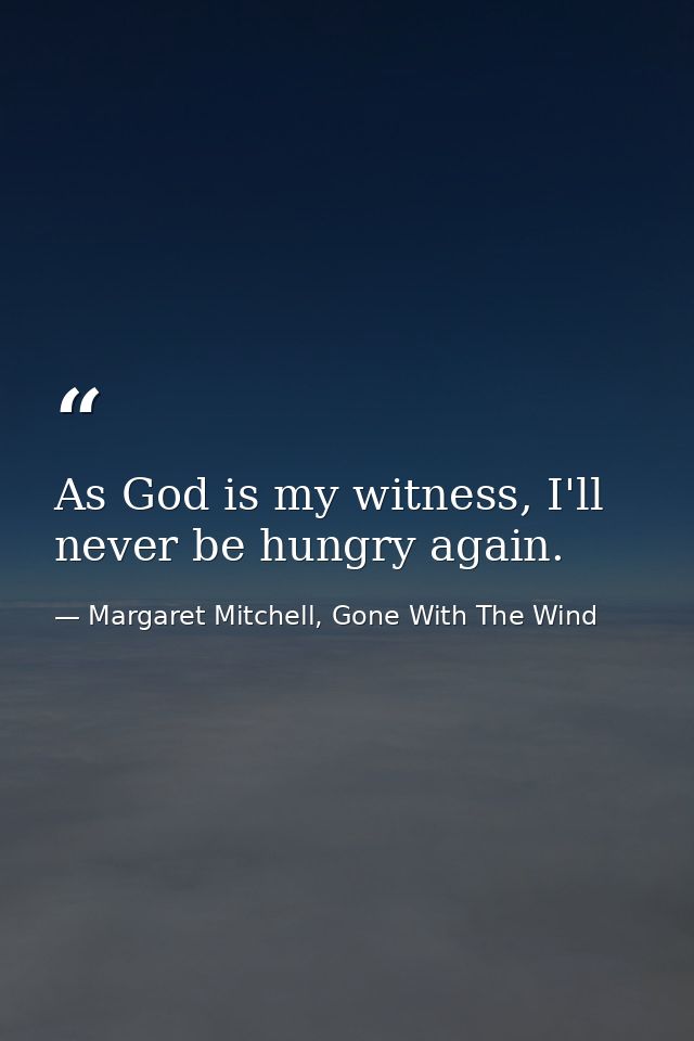 As God is my witness, I'll never be hungry again. — Margaret Mitchell, Gone With The Wind