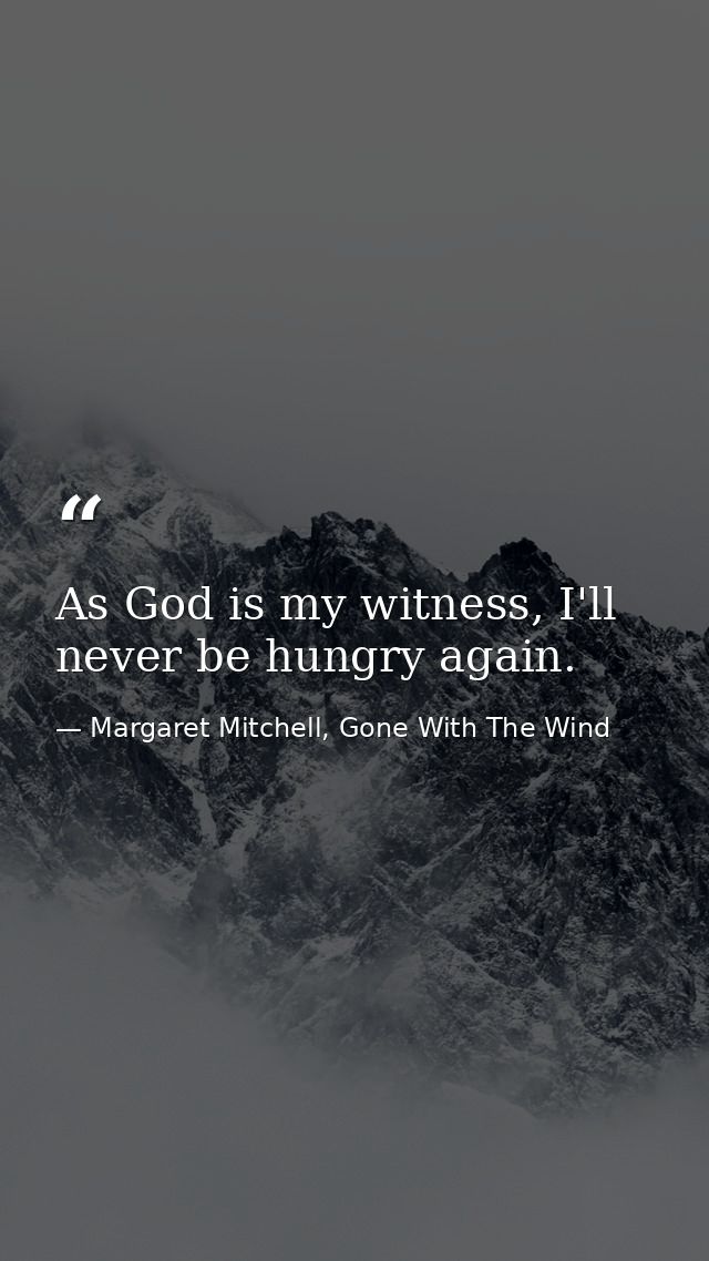 As God is my witness, I'll never be hungry again. — Margaret Mitchell, Gone With The Wind