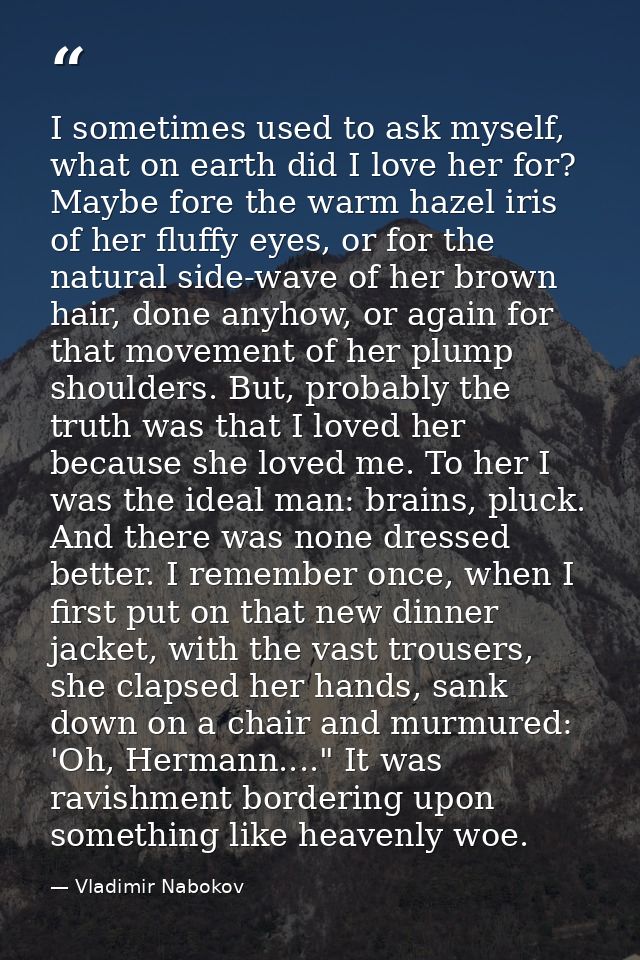 I sometimes used to ask myself, what on earth did I love her for? Maybe fore the warm hazel iris of her fluffy eyes, or  — Vladimir Nabokov