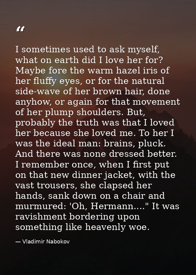 I sometimes used to ask myself, what on earth did I love her for? Maybe fore the warm hazel iris of her fluffy eyes, or  — Vladimir Nabokov