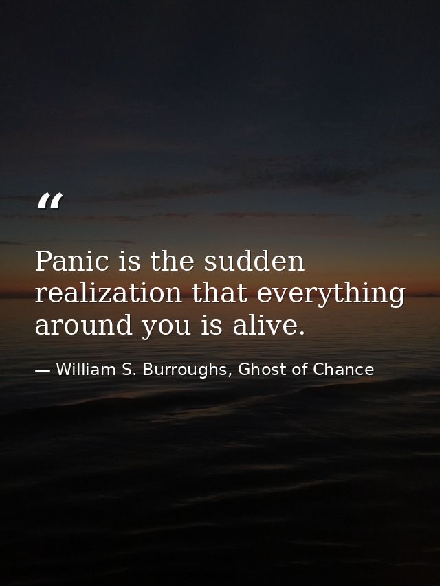 Panic is the sudden realization that everything around you is alive. — William S. Burroughs, Ghost of Chance