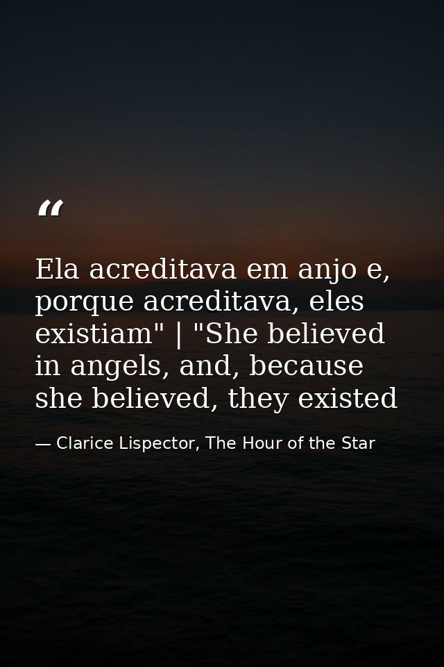 Ela acreditava em anjo e, porque acreditava, eles existiam" | "She believed in angels, and, because she believed, they e — Clarice Lispector, The Hour of the Star