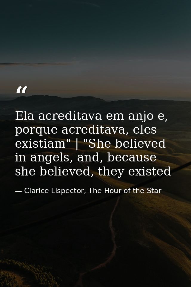 Ela acreditava em anjo e, porque acreditava, eles existiam" | "She believed in angels, and, because she believed, they e — Clarice Lispector, The Hour of the Star